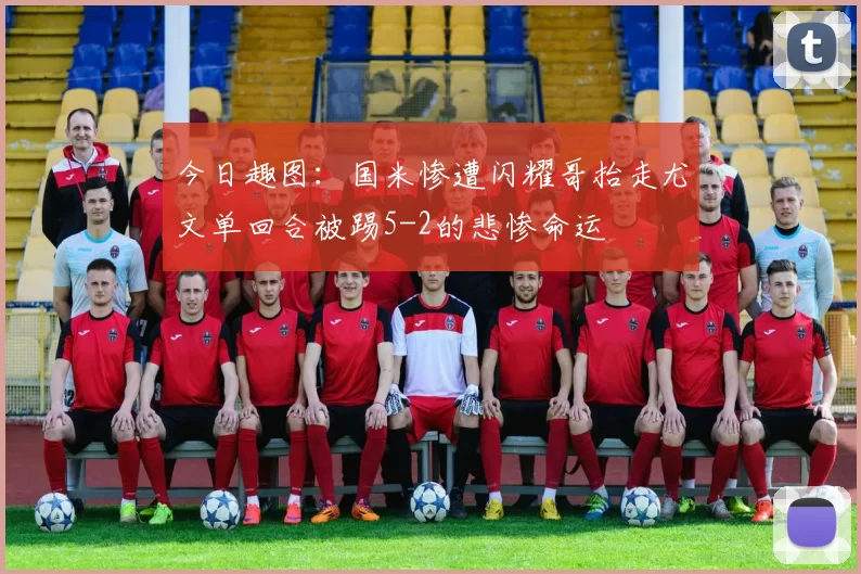 今日趣图：国米惨遭闪耀哥抬走尤文单回合被踢5-2的悲惨命运
