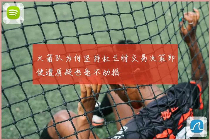 火箭队为何坚持杜兰特交易决策即使遭质疑也毫不动摇