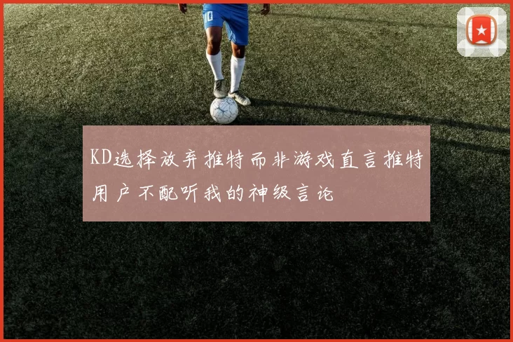 KD选择放弃推特而非游戏直言推特用户不配听我的神级言论