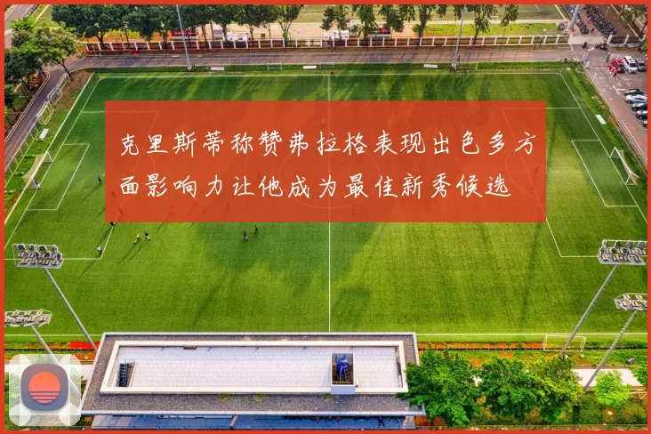 克里斯蒂称赞弗拉格表现出色多方面影响力让他成为最佳新秀候选