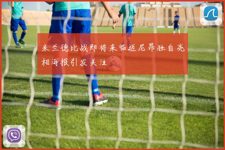 米兰德比战即将来临迈尼昂独自亮相海报引发关注