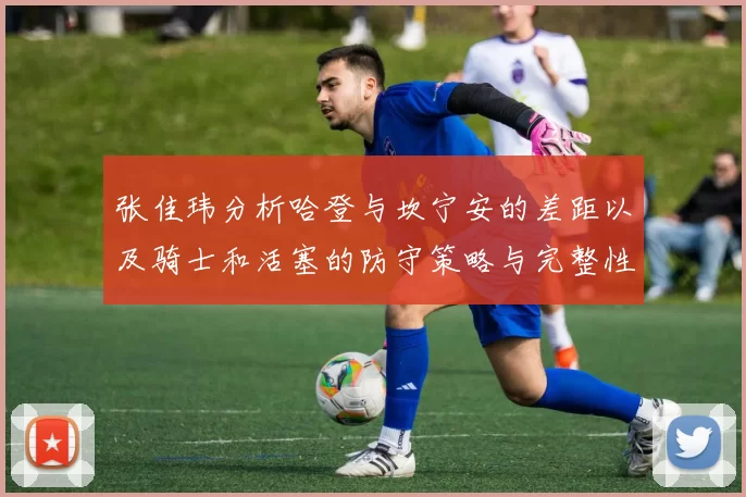 张佳玮分析哈登与坎宁安的差距以及骑士和活塞的防守策略与完整性
