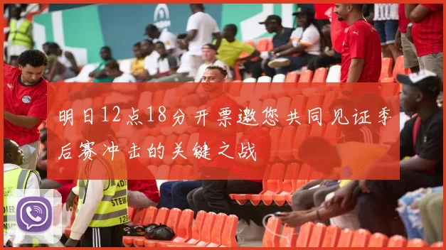 明日12点18分开票邀您共同见证季后赛冲击的关键之战