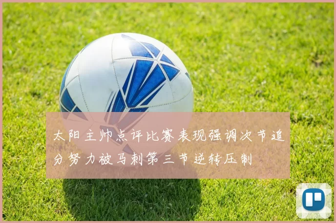 太阳主帅点评比赛表现强调次节追分努力被马刺第三节逆转压制