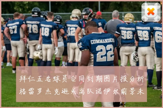 拜仁五名球员合同到期图片报分析格雷罗杰克逊或离队诺伊尔前景未定