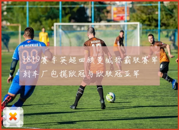 1819赛季英超回顾曼城称霸联赛军刺车厂包揽欧冠与欧联冠亚军